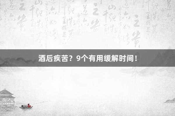 酒后疾苦？9个有用缓解时间！