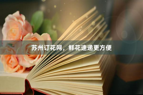 苏州订花网，鲜花速递更方便