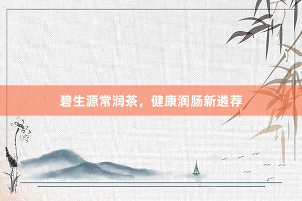 碧生源常润茶，健康润肠新遴荐