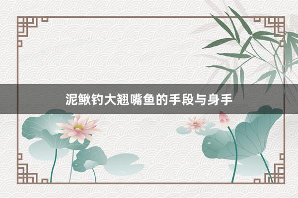 泥鳅钓大翘嘴鱼的手段与身手