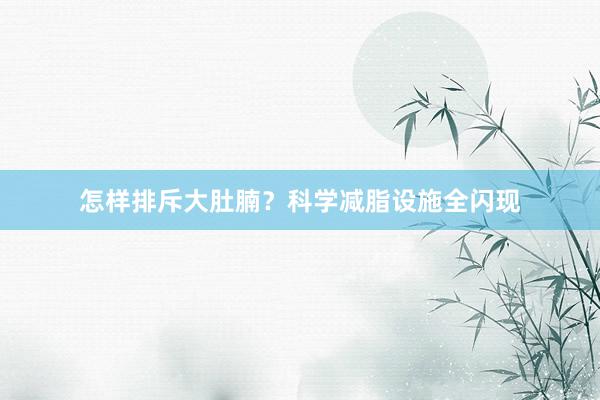 怎样排斥大肚腩？科学减脂设施全闪现