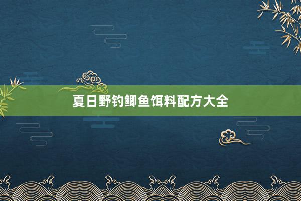 夏日野钓鲫鱼饵料配方大全